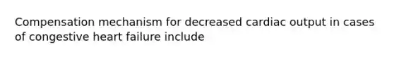 Compensation mechanism for decreased cardiac output in cases of congestive heart failure include