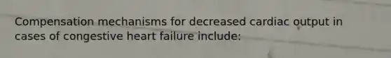 Compensation mechanisms for decreased cardiac output in cases of congestive heart failure include: