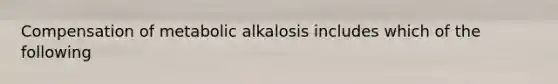 Compensation of metabolic alkalosis includes which of the following