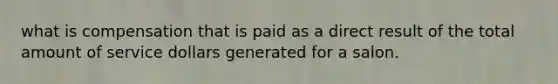 what is compensation that is paid as a direct result of the total amount of service dollars generated for a salon.