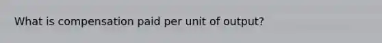 What is compensation paid per unit of output?