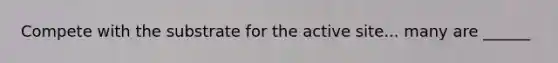 Compete with the substrate for the active site... many are ______