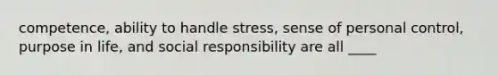 competence, ability to handle stress, sense of personal control, purpose in life, and social responsibility are all ____