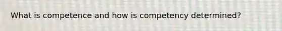What is competence and how is competency determined?