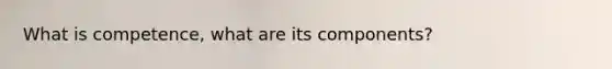 What is competence, what are its components?