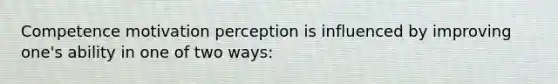 Competence motivation perception is influenced by improving one's ability in one of two ways: