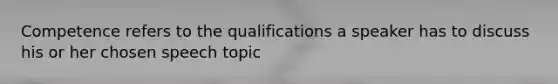 Competence refers to the qualifications a speaker has to discuss his or her chosen speech topic
