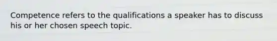Competence refers to the qualifications a speaker has to discuss his or her chosen speech topic.