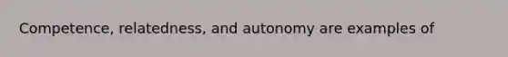 Competence, relatedness, and autonomy are examples of