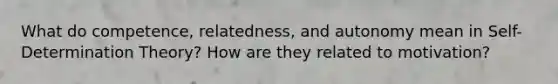 What do competence, relatedness, and autonomy mean in Self-Determination Theory? How are they related to motivation?