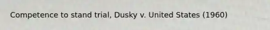 Competence to stand trial, Dusky v. United States (1960)