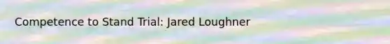 Competence to Stand Trial: Jared Loughner