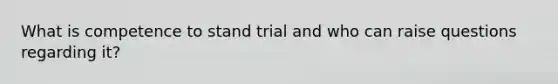 What is competence to stand trial and who can raise questions regarding it?