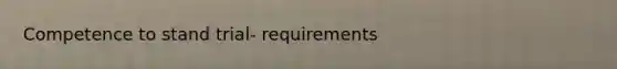 Competence to stand trial- requirements