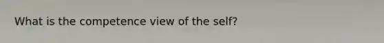 What is the competence view of <a href='https://www.questionai.com/knowledge/kLoRaLqQ5G-the-self' class='anchor-knowledge'>the self</a>?