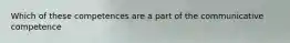 Which of these competences are a part of the communicative competence