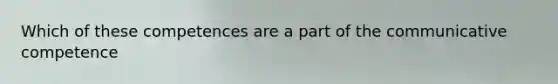 Which of these competences are a part of the communicative competence