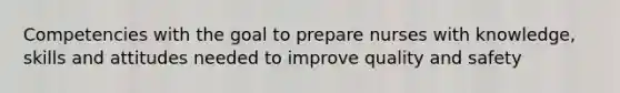 Competencies with the goal to prepare nurses with knowledge, skills and attitudes needed to improve quality and safety