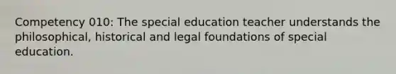 Competency 010: The special education teacher understands the philosophical, historical and legal foundations of special education.