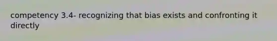 competency 3.4- recognizing that bias exists and confronting it directly