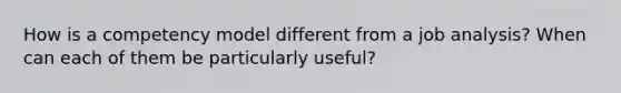 How is a competency model different from a job analysis? When can each of them be particularly useful?