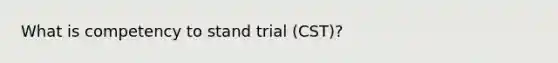 What is competency to stand trial (CST)?