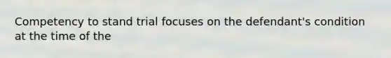 Competency to stand trial focuses on the defendant's condition at the time of the
