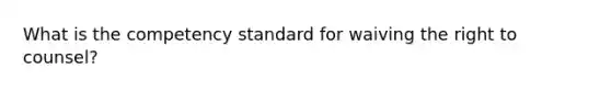 What is the competency standard for waiving the right to counsel?