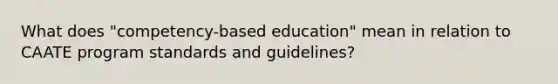 What does "competency-based education" mean in relation to CAATE program standards and guidelines?