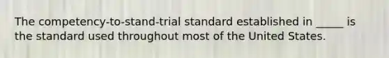 The competency-to-stand-trial standard established in _____ is the standard used throughout most of the United States.