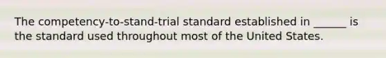 The competency-to-stand-trial standard established in ______ is the standard used throughout most of the United States.