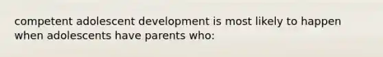 competent adolescent development is most likely to happen when adolescents have parents who: