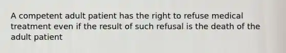 A competent adult patient has the right to refuse medical treatment even if the result of such refusal is the death of the adult patient