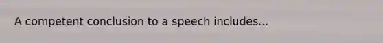 A competent conclusion to a speech includes...