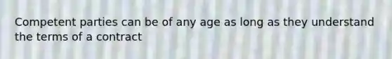 Competent parties can be of any age as long as they understand the terms of a contract