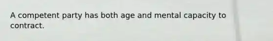 A competent party has both age and mental capacity to contract.