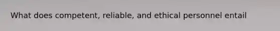 What does competent, reliable, and ethical personnel entail