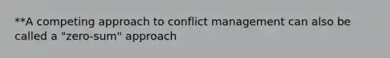 **A competing approach to conflict management can also be called a "zero-sum" approach