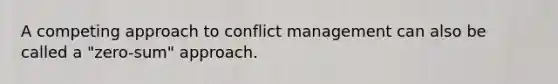 A competing approach to conflict management can also be called a "zero-sum" approach.