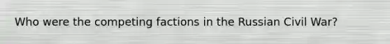 Who were the competing factions in the Russian Civil War?