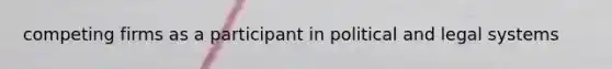 competing firms as a participant in political and legal systems