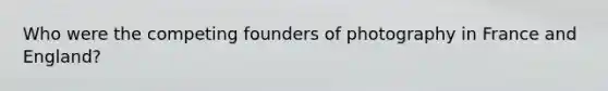 Who were the competing founders of photography in France and England?