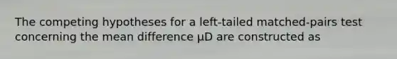 The competing hypotheses for a left-tailed matched-pairs test concerning the mean difference μD are constructed as