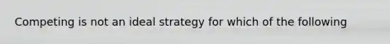 Competing is not an ideal strategy for which of the following