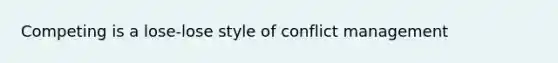 Competing is a lose-lose style of conflict management