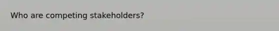 Who are competing stakeholders?