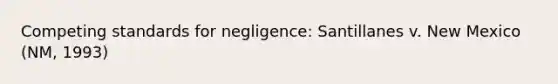 Competing standards for negligence: Santillanes v. New Mexico (NM, 1993)