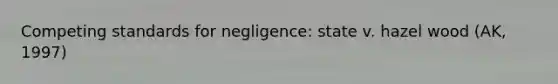 Competing standards for negligence: state v. hazel wood (AK, 1997)