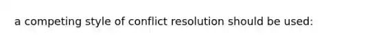 a competing style of conflict resolution should be used: