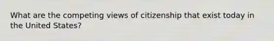 What are the competing views of citizenship that exist today in the United States?